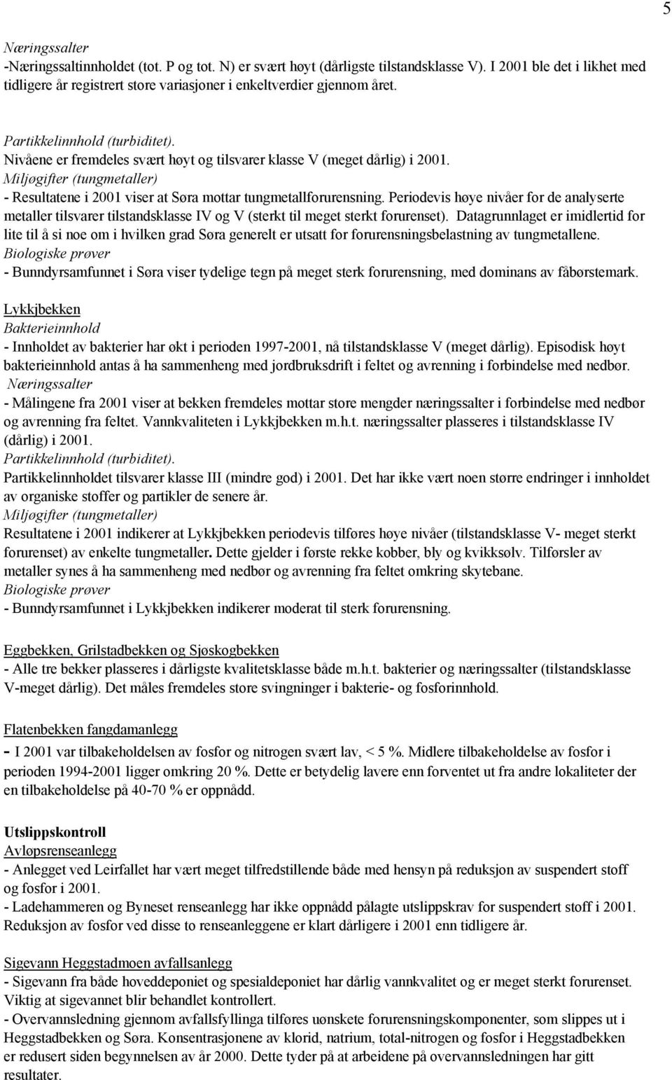 Nivåene er fremdeles svært høyt og tilsvarer klasse V (meget dårlig) i 2001. Miljøgifter (tungmetaller) - Resultatene i 2001 viser at Søra mottar tungmetallforurensning.