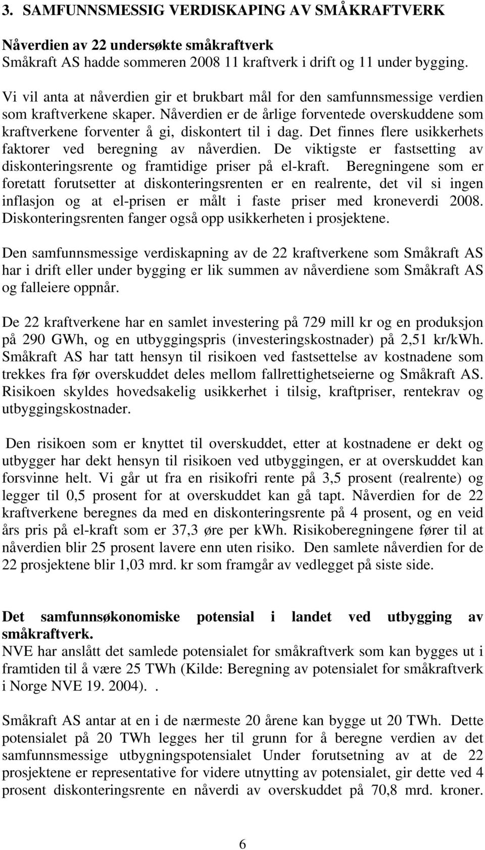 Nåverdien er de årlige forventede overskuddene som kraftverkene forventer å gi, diskontert til i dag. Det finnes flere usikkerhets faktorer ved beregning av nåverdien.