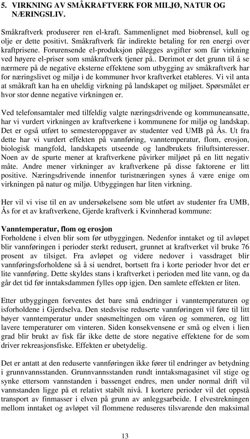 . Derimot er det grunn til å se nærmere på de negative eksterne effektene som utbygging av småkraftverk har for næringslivet og miljø i de kommuner hvor kraftverket etableres.