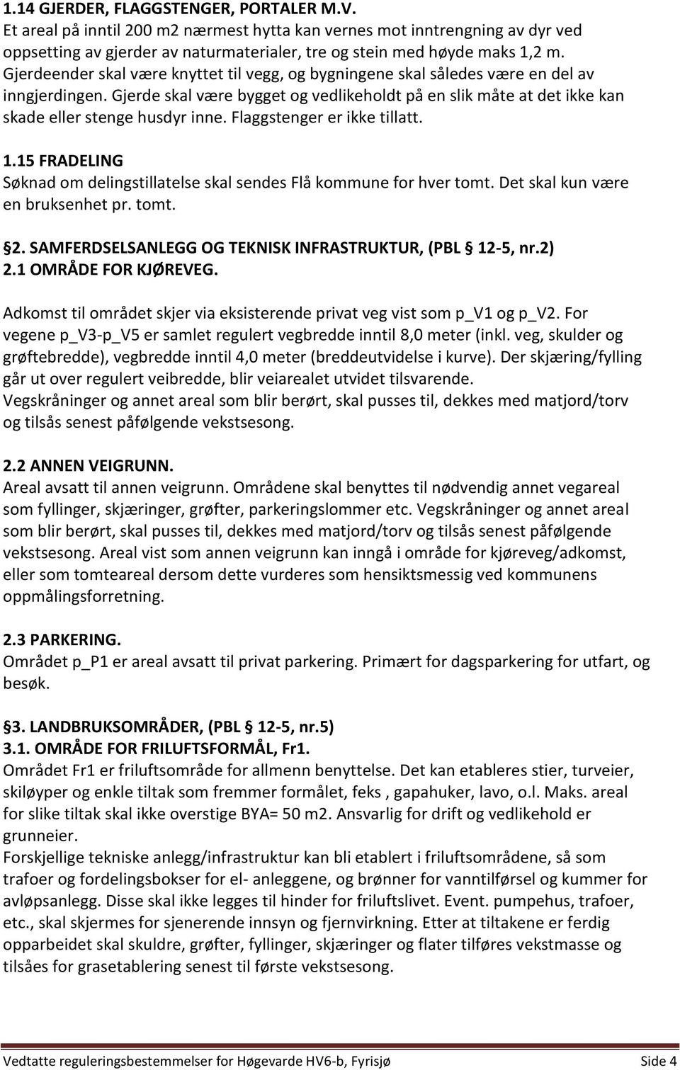 Flaggstenger er ikke tillatt. 1.15 FRADELING Søknad om delingstillatelse skal sendes Flå kommune for hver tomt. Det skal kun være en bruksenhet pr. tomt. 2.