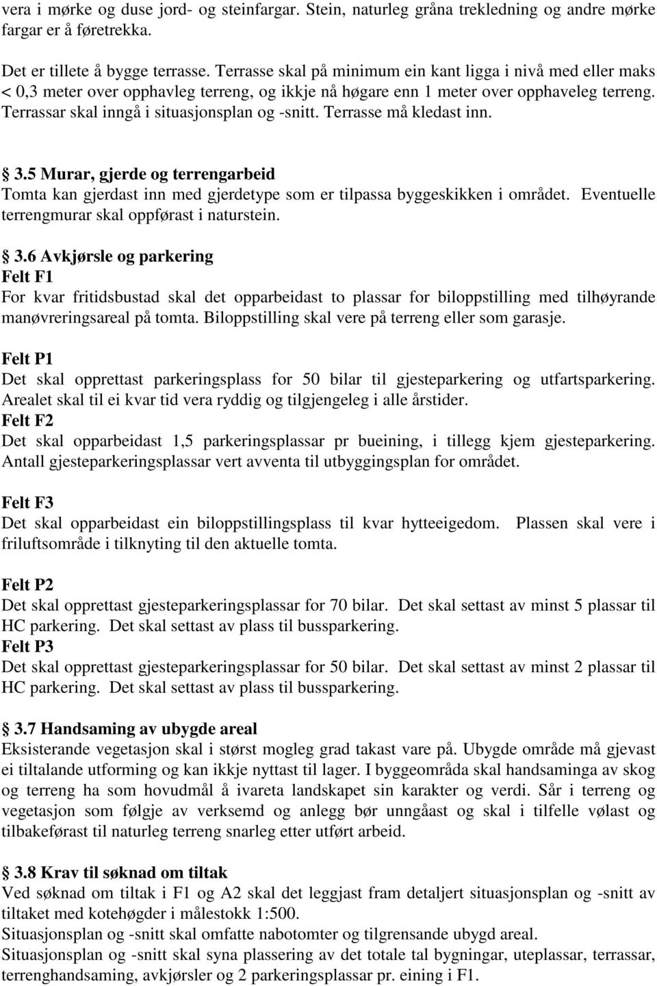 Terrassar skal inngå i situasjonsplan og -snitt. Terrasse må kledast inn. 3.5 Murar, gjerde og terrengarbeid Tomta kan gjerdast inn med gjerdetype som er tilpassa byggeskikken i området.