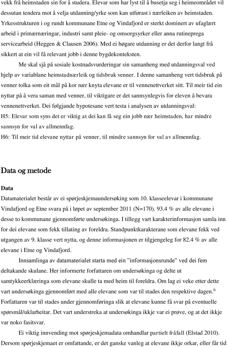 Clausen 2006). Med ei høgare utdanning er det derfor langt frå sikkert at ein vil få relevant jobb i denne bygdekonteksten.