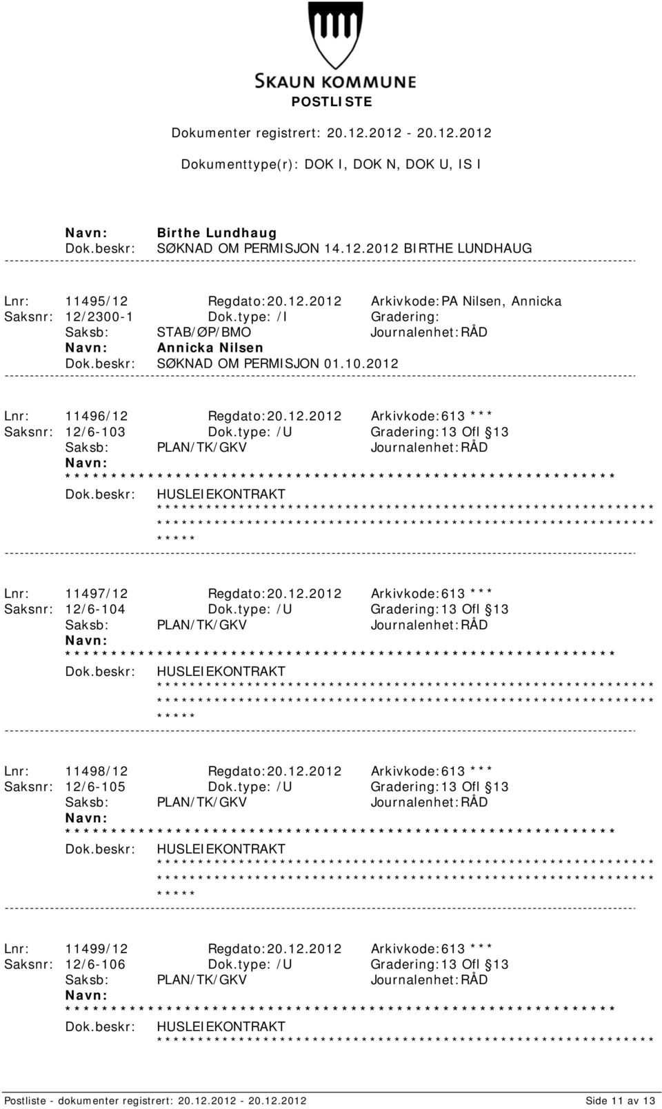 type: /U Gradering:13 Ofl 13 HUSLEIEKONTRAKT Lnr: 11497/12 Regdato:20.12.2012 Arkivkode:613 *** Saksnr: 12/6-104 Dok.type: /U Gradering:13 Ofl 13 HUSLEIEKONTRAKT Lnr: 11498/12 Regdato:20.12.2012 Arkivkode:613 *** Saksnr: 12/6-105 Dok.