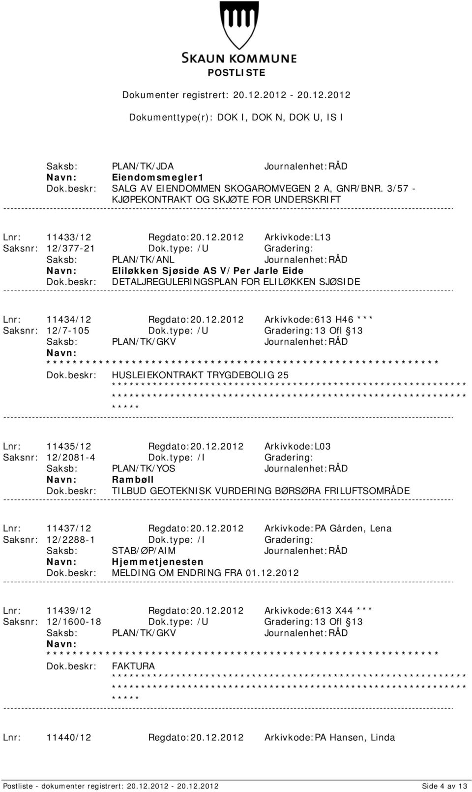 type: /U Gradering: Saksb: PLAN/TK/ANL Journalenhet:RÅD Eliløkken Sjøside AS V/Per Jarle Eide DETALJREGULERINGSPLAN FOR ELILØKKEN SJØSIDE Lnr: 11434/12 Regdato:20.12.2012 Arkivkode:613 H46 *** Saksnr: 12/7-105 Dok.