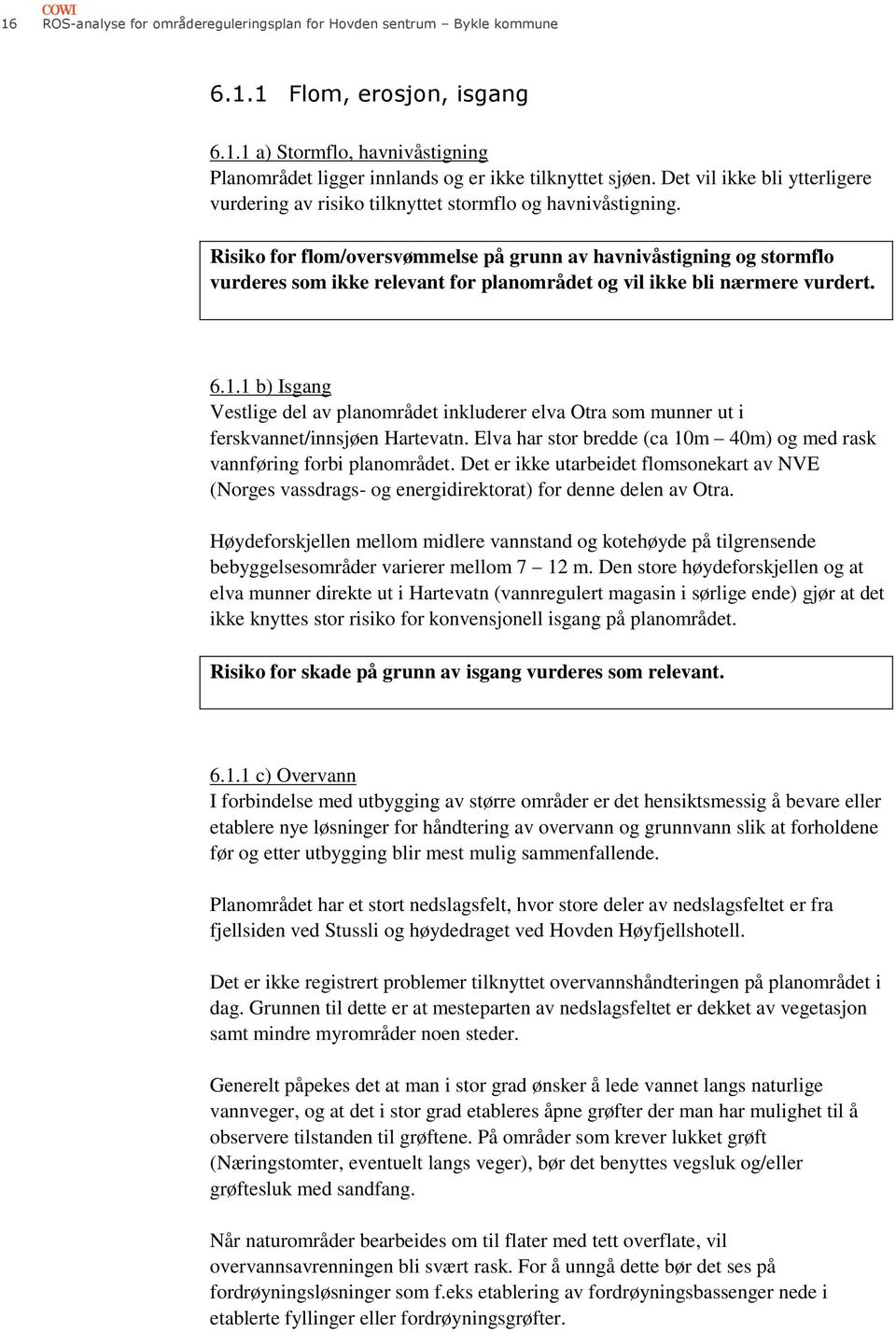 Risik fr flm/versvømmelse på grunn av havnivåstigning g strmfl vurderes sm ikke relevant fr planmrådet g vil ikke bli nærmere vurdert. 6.1.