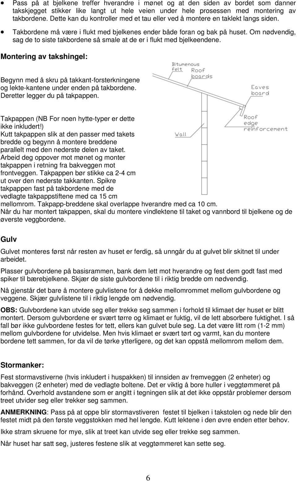 Om nødvendig, sag de to siste takbordene så smale at de er i flukt med bjelkeendene. Montering av takshingel: Begynn med å skru på takkant-forsterkningene og lekte-kantene under enden på takbordene.