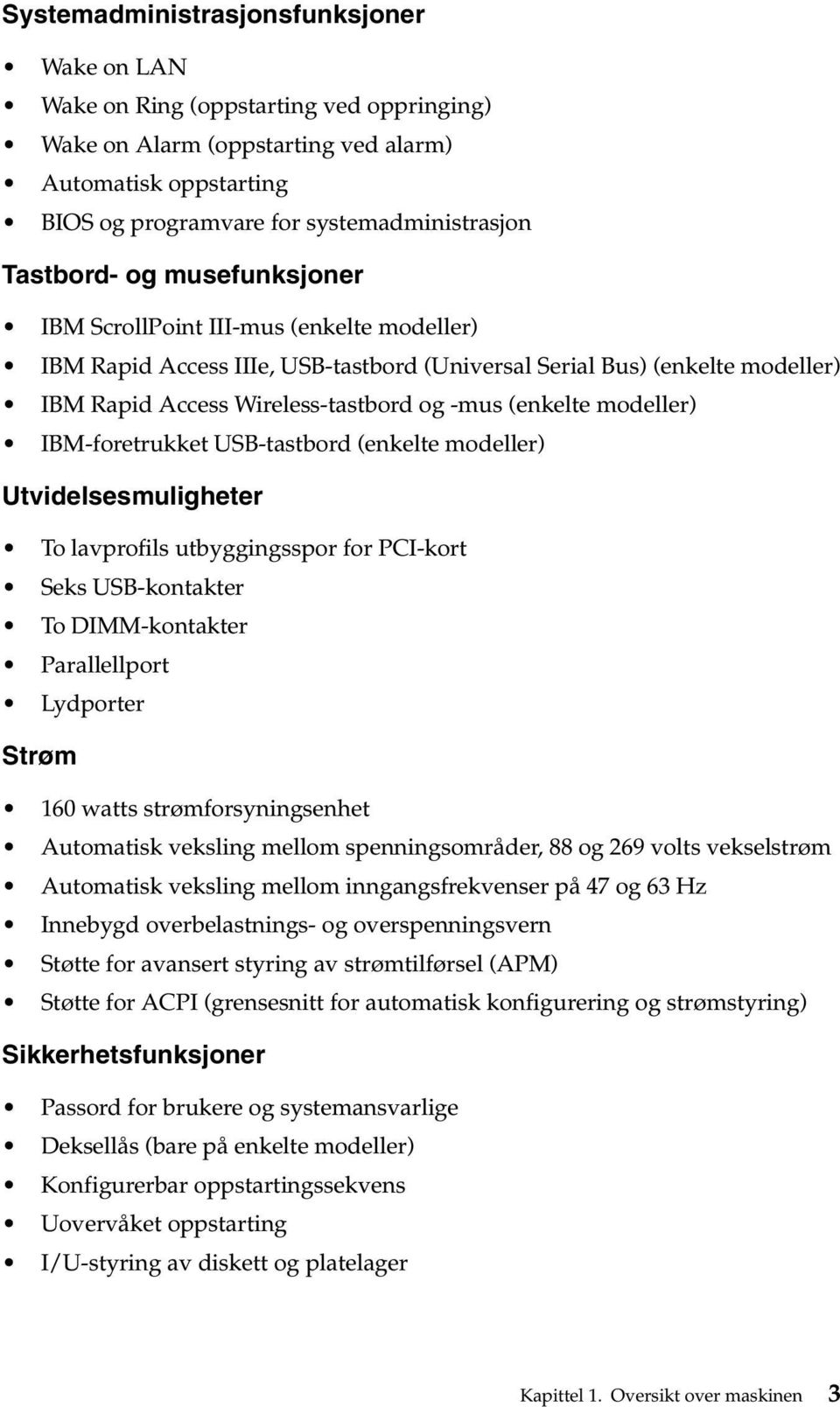 (enkelte modeller) IBM-foretrukket USB-tastbord (enkelte modeller) Utvidelsesmuligheter To lavprofils utbyggingsspor for PCI-kort Seks USB-kontakter To DIMM-kontakter Parallellport Lydporter Strøm