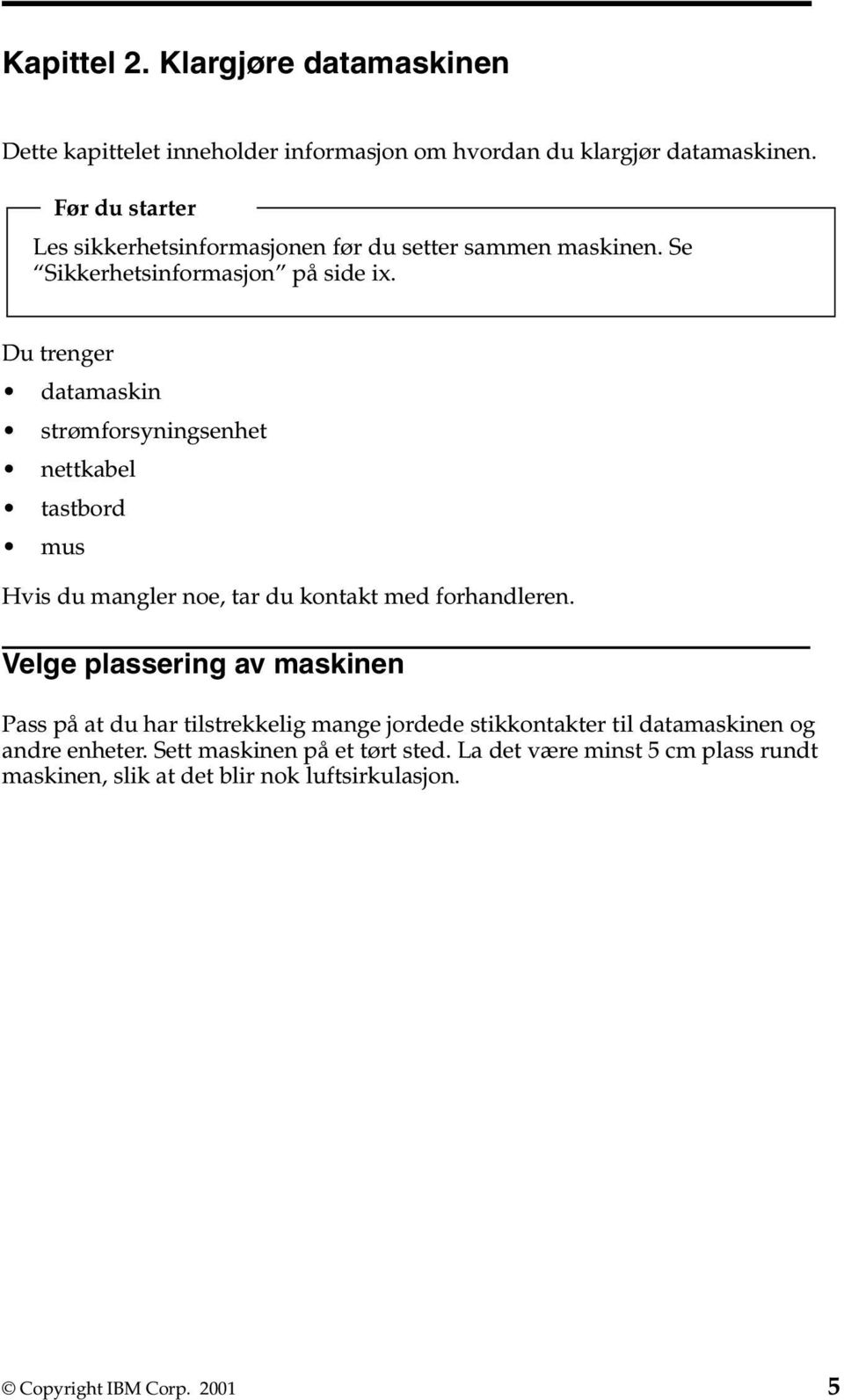 Du trenger datamaskin strømforsyningsenhet nettkabel tastbord mus Hvis du mangler noe, tar du kontakt med forhandleren.