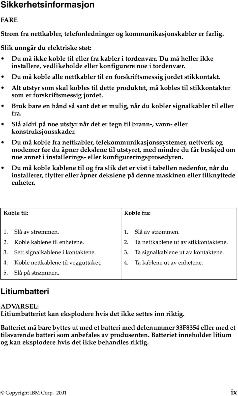 Alt utstyr som skal kobles til dette produktet, må kobles til stikkontakter som er forskriftsmessig jordet. Bruk bare en hånd så sant det er mulig, når du kobler signalkabler til eller fra.