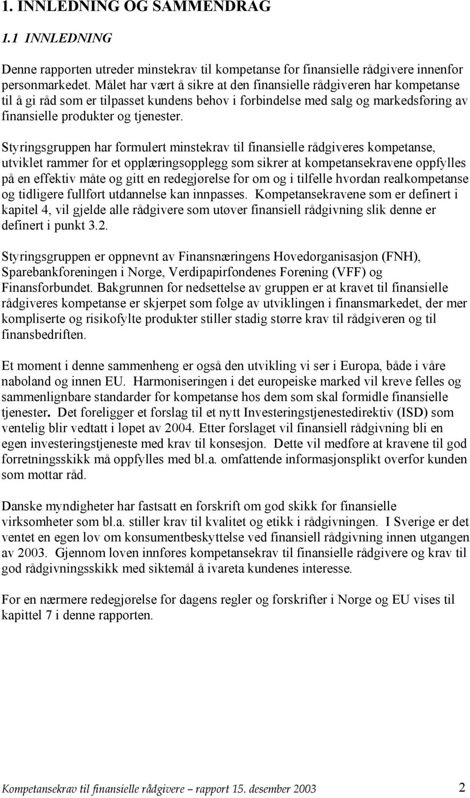 Styringsgruppen har formulert minstekrav til finansielle rådgiveres kompetanse, utviklet rammer for et opplæringsopplegg som sikrer at kompetansekravene oppfylles på en effektiv måte og gitt en