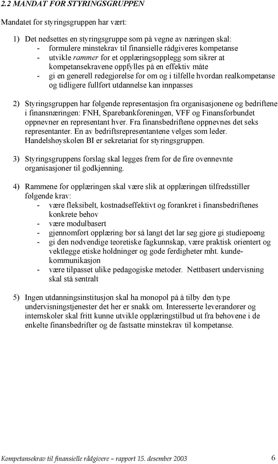 utdannelse kan innpasses 2) Styringsgruppen har følgende representasjon fra organisasjonene og bedriftene i finansnæringen: FNH, Sparebankforeningen, VFF og Finansforbundet oppnevner en representant