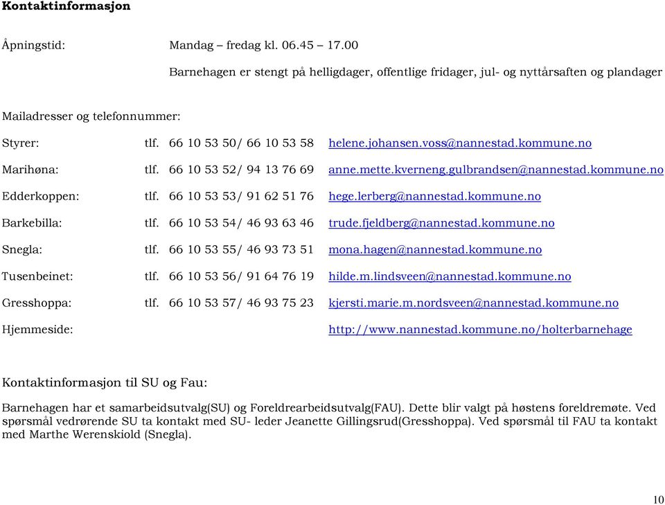 66 10 53 53/ 91 62 51 76 hege.lerberg@nannestad.kommune.no Barkebilla: tlf. 66 10 53 54/ 46 93 63 46 trude.fjeldberg@nannestad.kommune.no Snegla: tlf. 66 10 53 55/ 46 93 73 51 mona.hagen@nannestad.