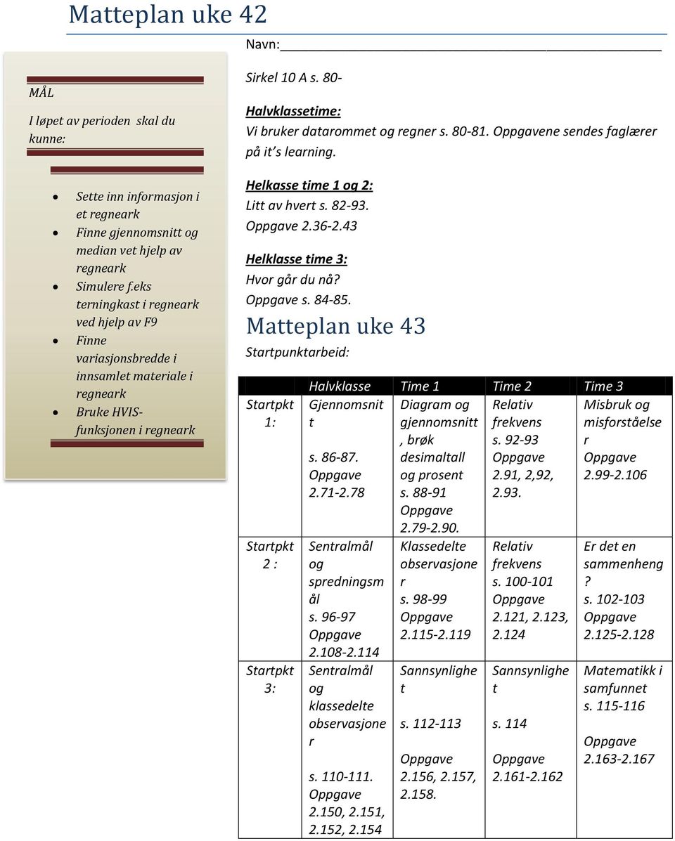 eks terningkast i regneark ved hjelp av F9 Finne variasjonsbredde i innsamlet materiale i regneark Bruke HVISfunksjonen i regneark Helkasse time 1 og 2: Litt av hvert s. 82-93. 2.36-2.