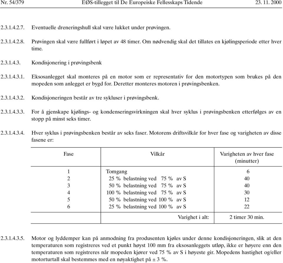 4.3. Kondisjonering i prøvingsbenk 2.3.1.4.3.1. Eksosanlegget skal monteres på en motor som er representativ for den motortypen som brukes på den mopeden som anlegget er bygd for.