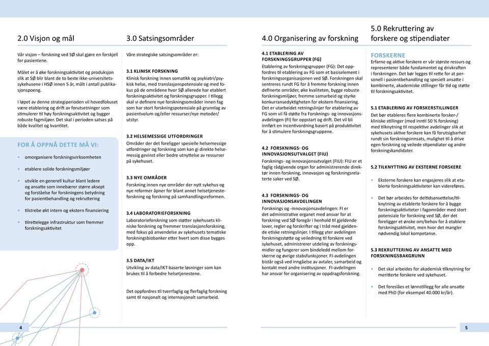 I løpet av denne strategiperioden vil hovedfokuset være etablering og drift av forutsetninger som stimulerer til høy forskningsaktivitet og bygger robuste fagmiljøer.