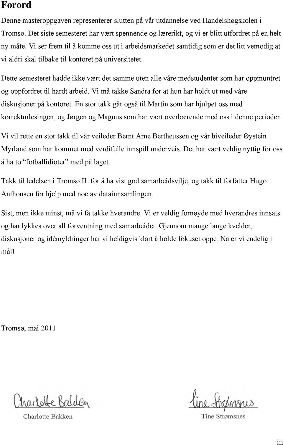 Dette semesteret hadde ikke vært det samme uten alle våre medstudenter som har oppmuntret og oppfordret til hardt arbeid. Vi må takke Sandra for at hun har holdt ut med våre diskusjoner på kontoret.