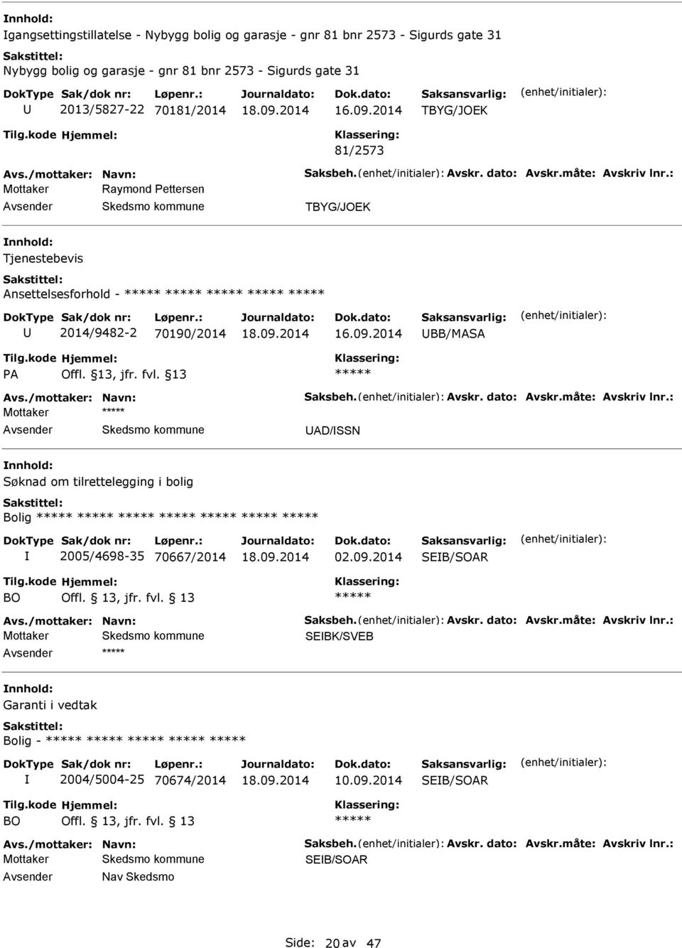 /mottaker: Navn: Saksbeh. vskr. dato: vskr.måte: vskriv lnr.: Mottaker D/SSN Søknad om tilrettelegging i bolig Bolig 2005/4698-35 70667/2014 02.09.2014 SB/SOR BO vs./mottaker: Navn: Saksbeh. vskr. dato: vskr.måte: vskriv lnr.: SBK/SVB Garanti i vedtak Bolig - 2004/5004-25 70674/2014 10.