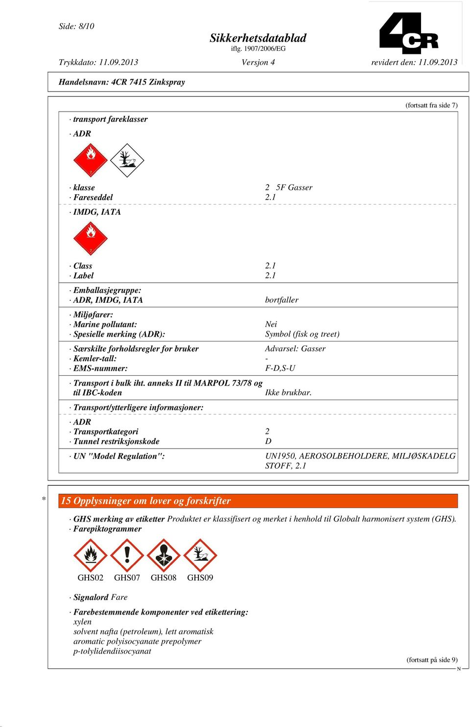 EMS-nummer: F-D,S-U Transport i bulk iht. anneks II til MARPOL 73/78 og til IBC-koden Transport/ytterligere informasjoner: ADR Transportkategori 2 Tunnel restriksjonskode D Ikke brukbar.