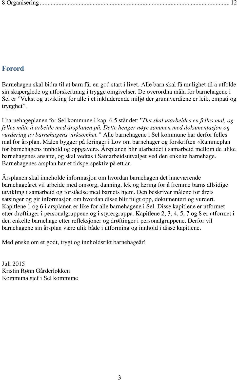 5 står det: Det skal utarbeides en felles mal, og felles måte å arbeide med årsplanen på. Dette henger nøye sammen med dokumentasjon og vurdering av barnehagens virksomhet.