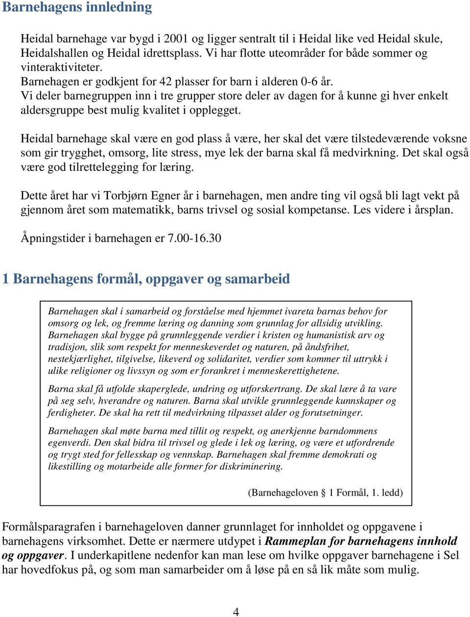 Vi deler barnegruppen inn i tre grupper store deler av dagen for å kunne gi hver enkelt aldersgruppe best mulig kvalitet i opplegget.