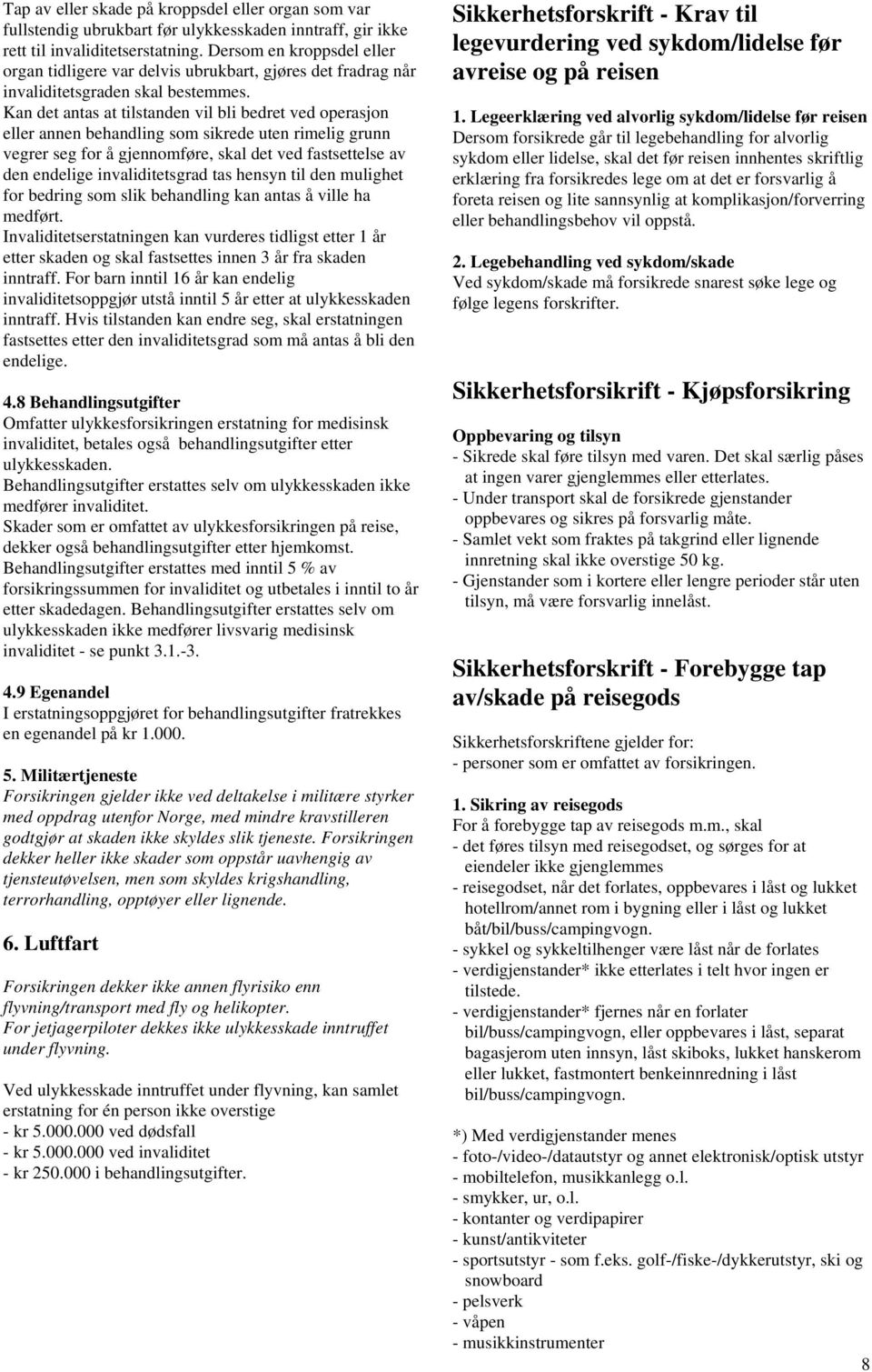 Kan det antas at tilstanden vil bli bedret ved operasjon eller annen behandling som sikrede uten rimelig grunn vegrer seg for å gjennomføre, skal det ved fastsettelse av den endelige invaliditetsgrad