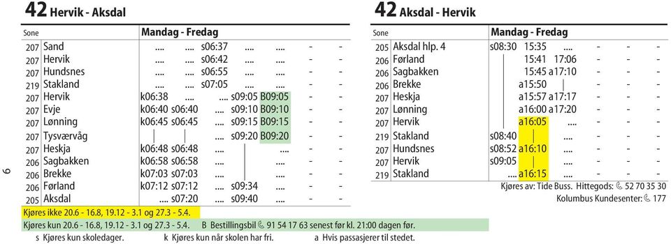 ..... s09:05 B09:05 - - 207 Heskja a15:57 a17:17 - - - 207 Evje k06:40 s06:40... s09:10 B09:10 - - 207 Lønning a16:00 a17:20 - - - 207 Lønning k06:45 s06:45... s09:15 B09:15 - - 207 Hervik a16:05.