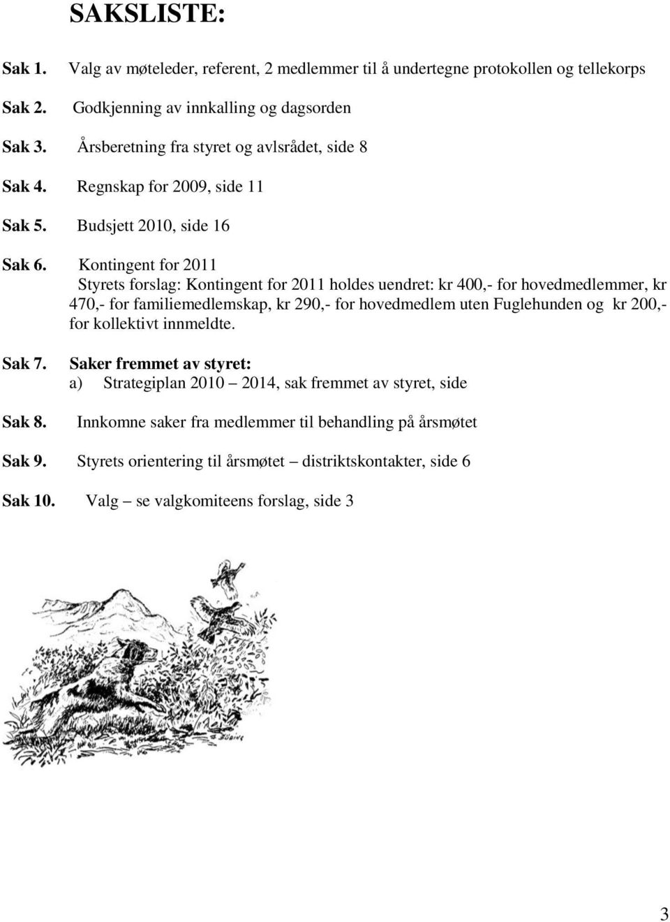 Kontingent for 2011 Styrets forslag: Kontingent for 2011 holdes uendret: kr 400,- for hovedmedlemmer, kr 470,- for familiemedlemskap, kr 290,- for hovedmedlem uten Fuglehunden og kr 200,-