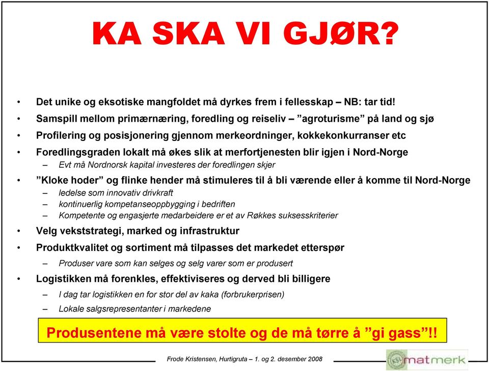 merfortjenesten blir igjen i Nord-Norge Evt må Nordnorsk kapital investeres der foredlingen skjer Kloke hoder og flinke hender må stimuleres til å bli værende eller å komme til Nord-Norge ledelse som