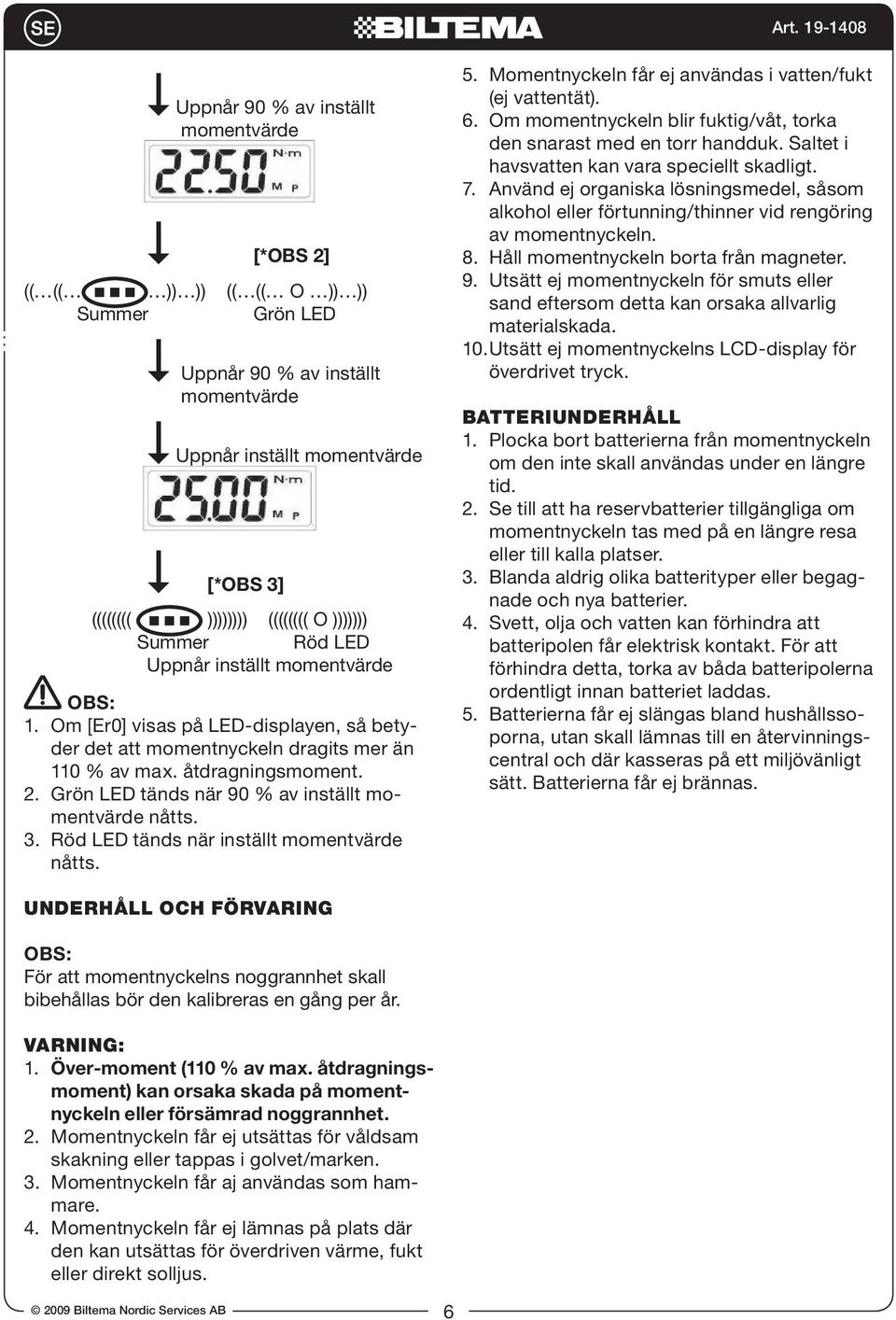 Grön LED tänds när 90 % av inställt momentvärde nåtts. 3. Röd LED tänds när inställt momentvärde nåtts. 5. Momentnyckeln får ej användas i vatten/fukt (ej vattentät). 6.