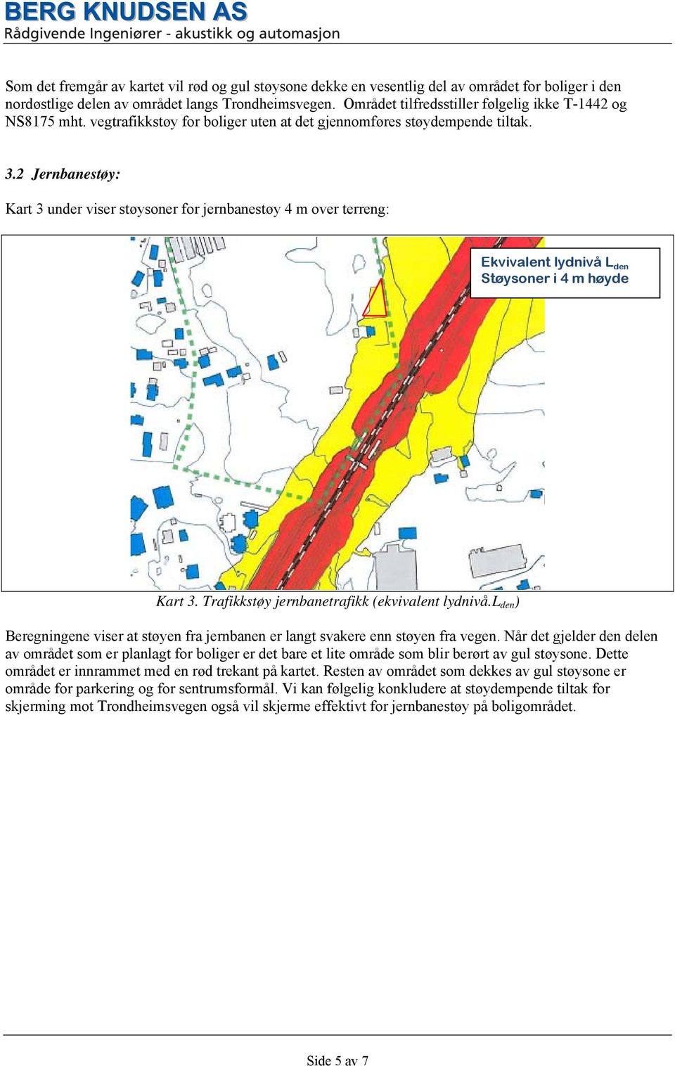 2 Jernbanestøy: Kart 3 under viser støysoner for jernbanestøy 4 m over terreng: Ekvivalent lydnivå L den Støysoner i 4 m høyde Kart 3. Trafikkstøy jernbanetrafikk (ekvivalent lydnivå.