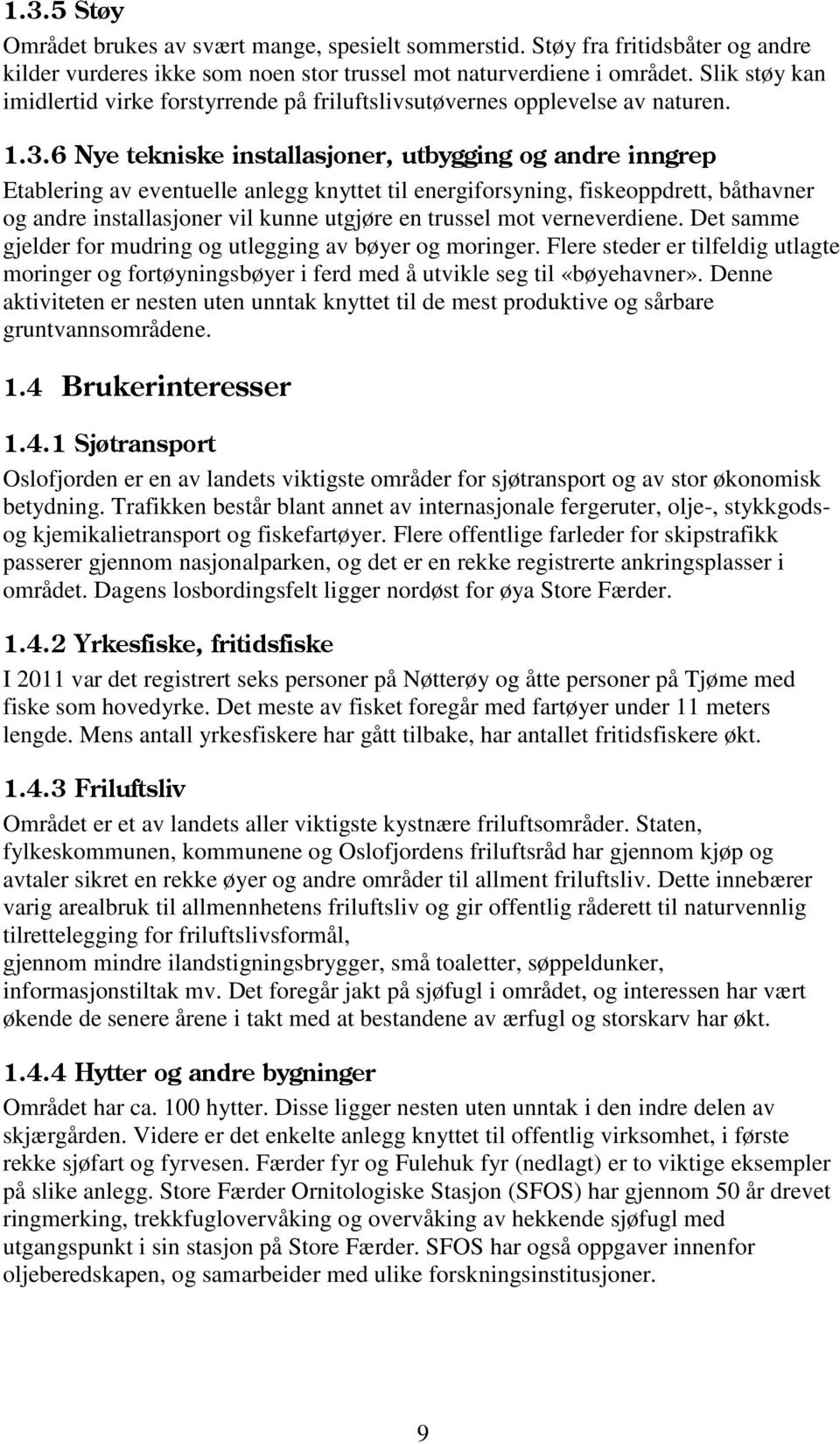 6 Nye tekniske installasjoner, utbygging og andre inngrep Etablering av eventuelle anlegg knyttet til energiforsyning, fiskeoppdrett, båthavner og andre installasjoner vil kunne utgjøre en trussel