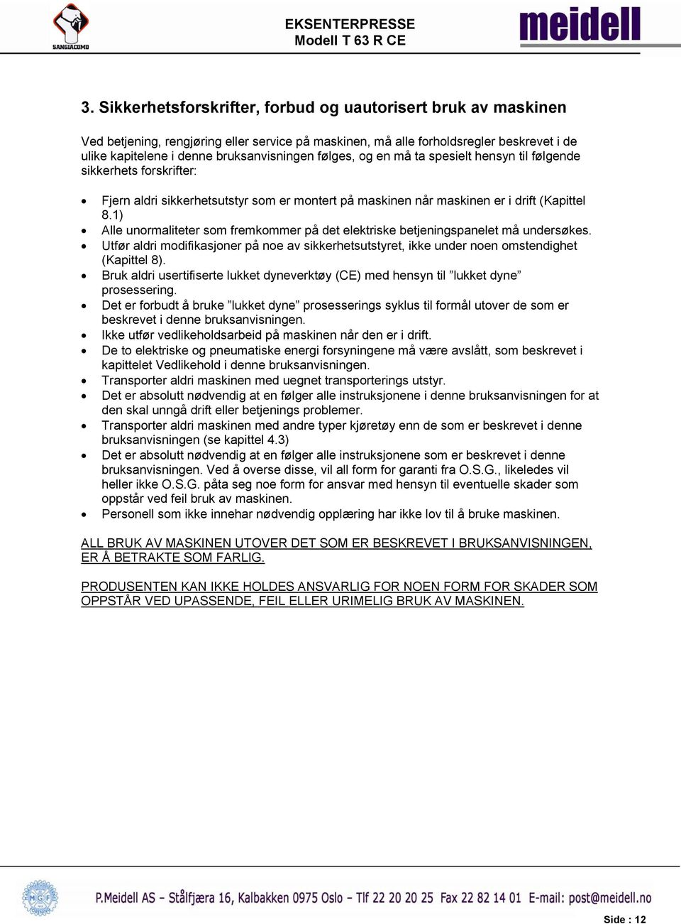 1) Alle unormaliteter som fremkommer på det elektriske betjeningspanelet må undersøkes. Utfør aldri modifikasjoner på noe av sikkerhetsutstyret, ikke under noen omstendighet (Kapittel 8).