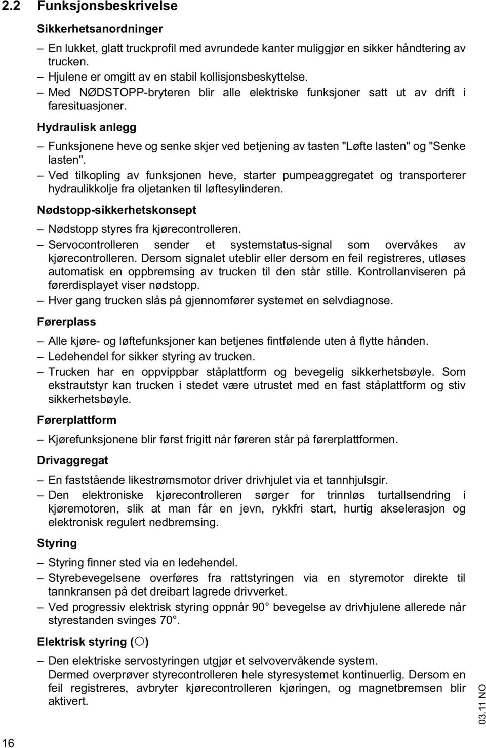 Ved tilkopling av funksjonen heve, starter pumpeaggregatet og transporterer hydraulikkolje fra oljetanken til løftesylinderen. Nødstopp-sikkerhetskonsept Nødstopp styres fra kjørecontrolleren.