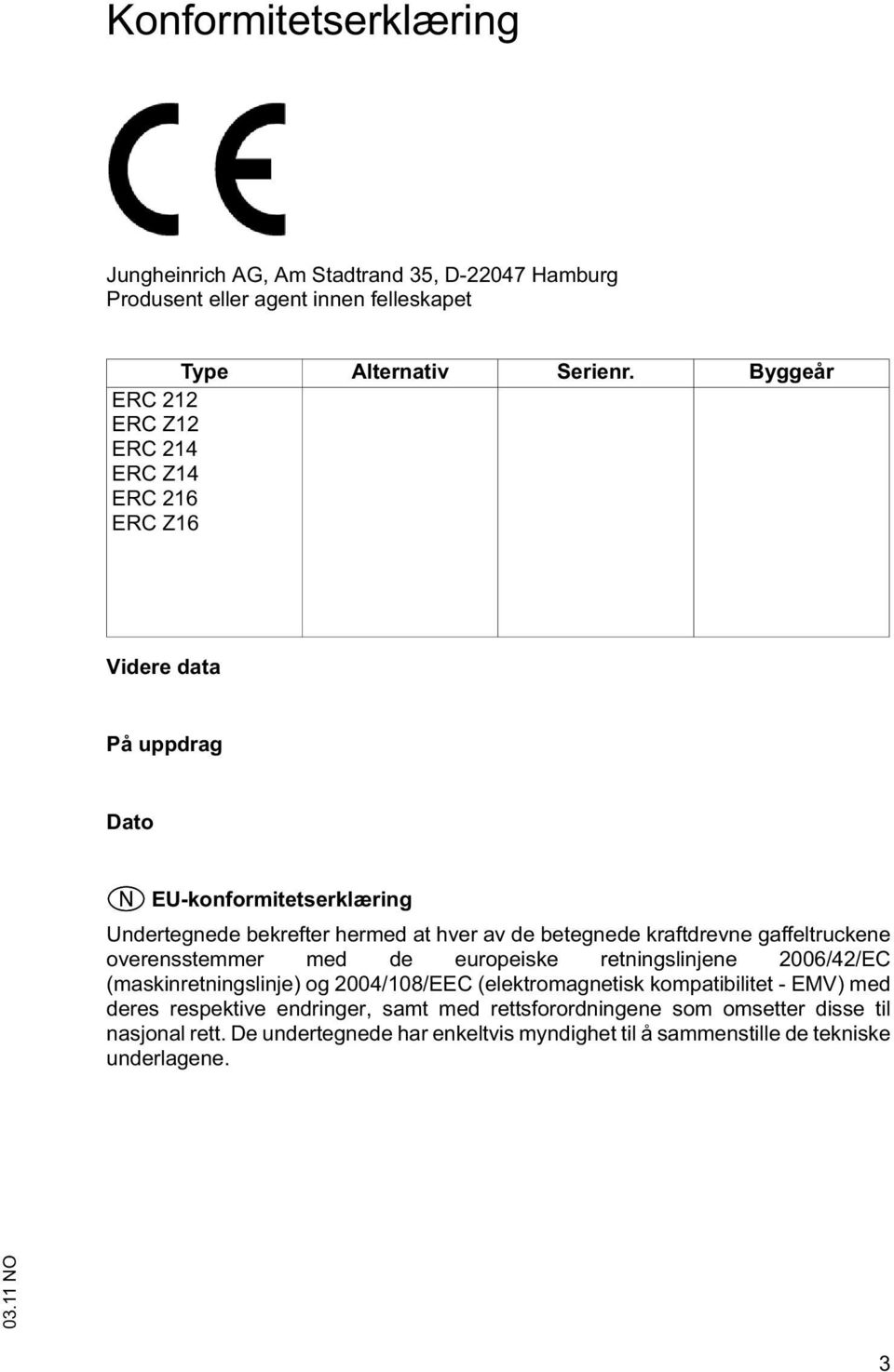 betegnede kraftdrevne gaffeltruckene overensstemmer med de europeiske retningslinjene 2006/42/EC (maskinretningslinje) og 2004/108/EEC (elektromagnetisk