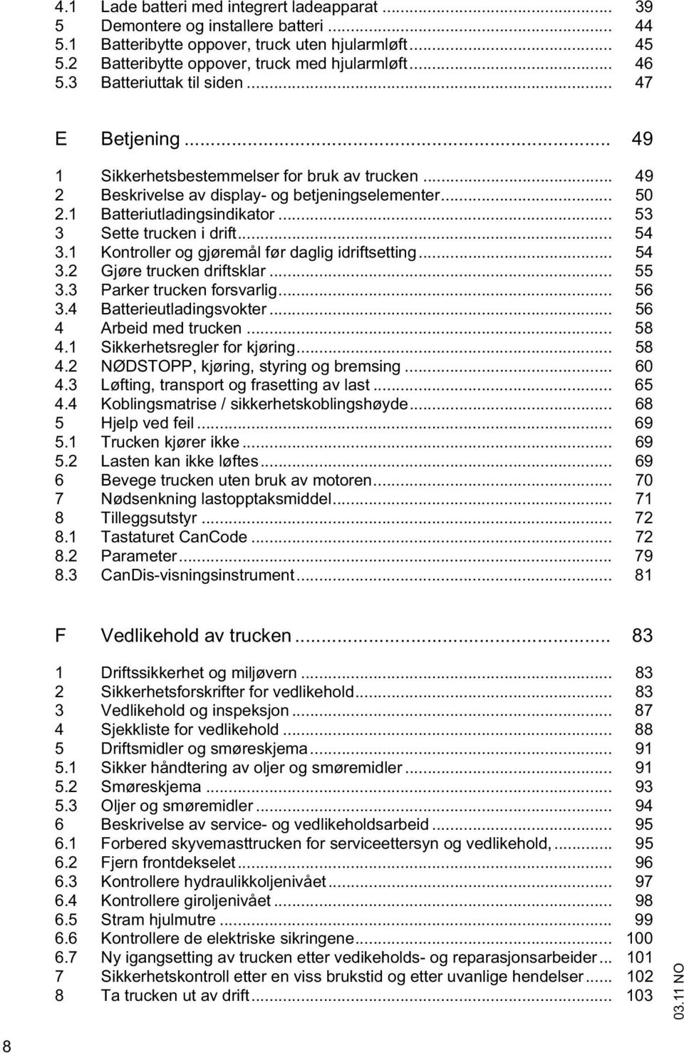 .. 53 3 Sette trucken i drift... 54 3.1 Kontroller og gjøremål før daglig idriftsetting... 54 3.2 Gjøre trucken driftsklar... 55 3.3 Parker trucken forsvarlig... 56 3.4 Batterieutladingsvokter.