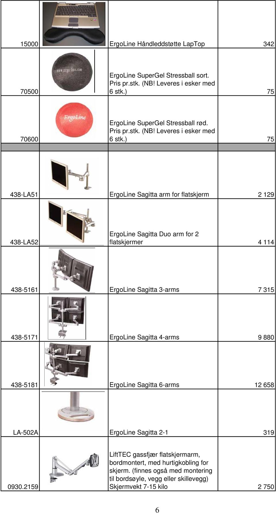 ) 75 438-LA51 ErgoLine Sagitta arm for flatskjerm 2 129 438-LA52 ErgoLine Sagitta Duo arm for 2 flatskjermer 4 114 438-5161 ErgoLine Sagitta 3-arms 7 315 438-5171