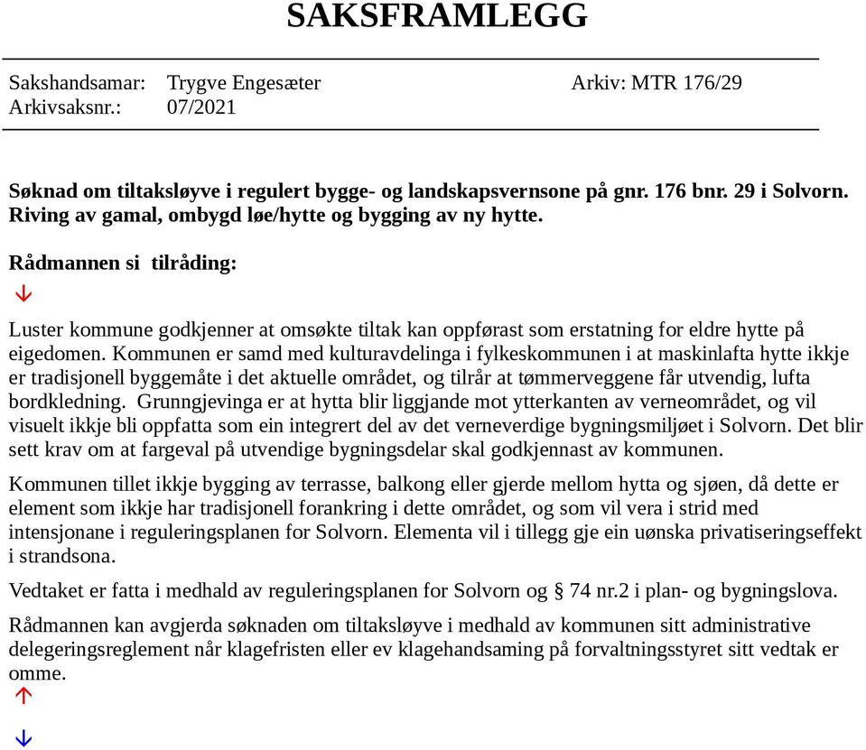 Kommunen er samd med kulturavdelinga i fylkeskommunen i at maskinlafta hytte ikkje er tradisjonell byggemåte i det aktuelle området, og tilrår at tømmerveggene får utvendig, lufta bordkledning.