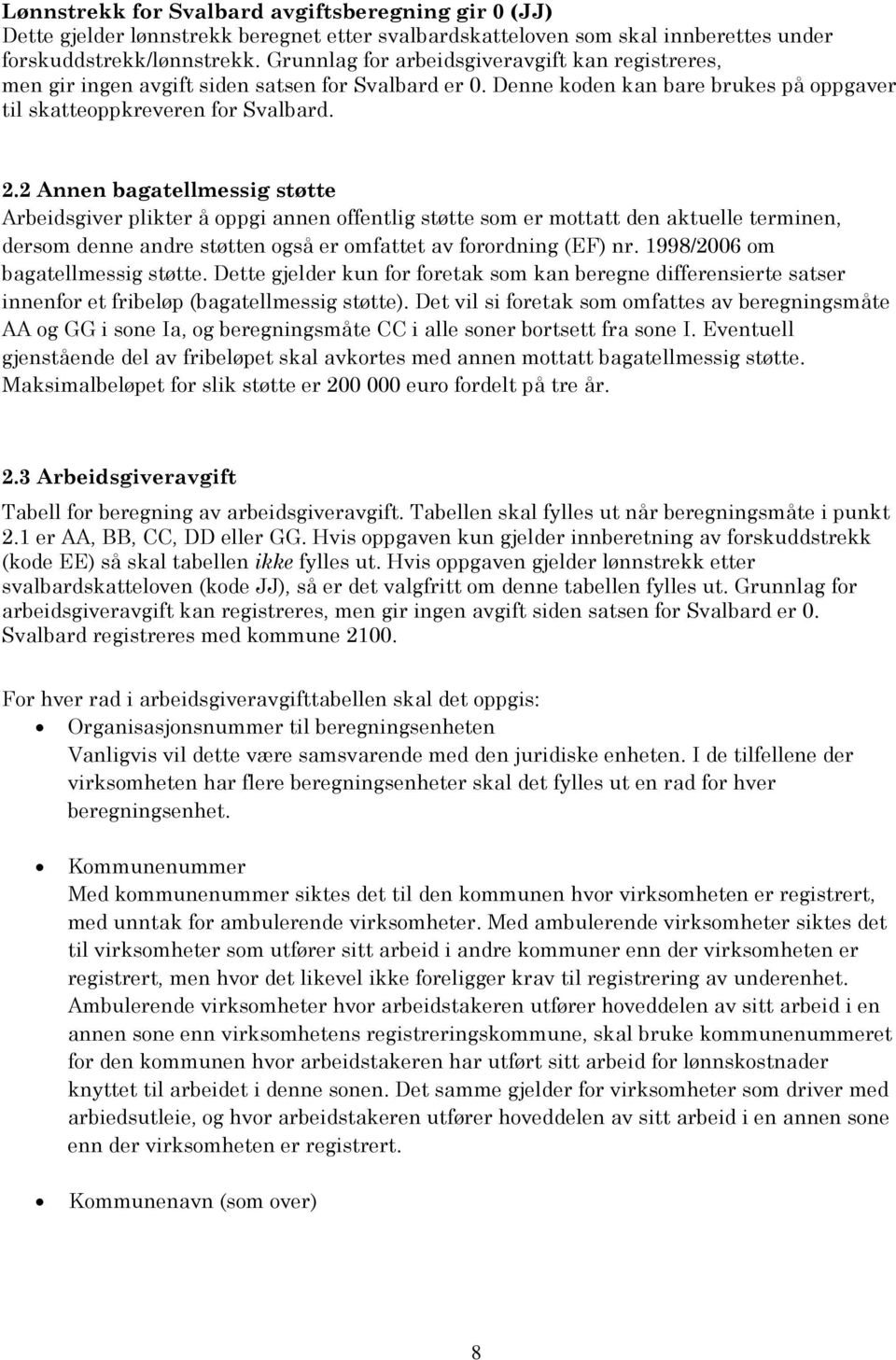 2 Annen bagatellmessig støtte Arbeidsgiver plikter å oppgi annen offentlig støtte som er mottatt den aktuelle terminen, dersom denne andre støtten også er omfattet av forordning (EF) nr.