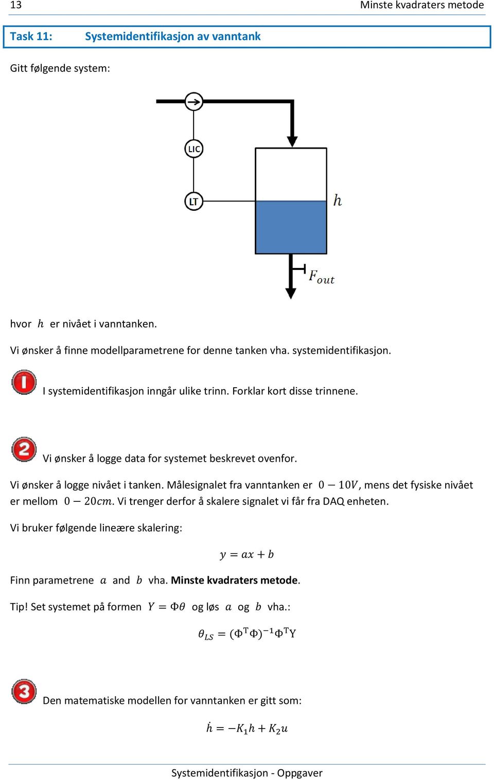 Vi ønsker å logge data for systemet beskrevet ovenfor. Vi ønsker å logge nivået i tanken. Målesignalet fra vanntanken er, mens det fysiske nivået er mellom.