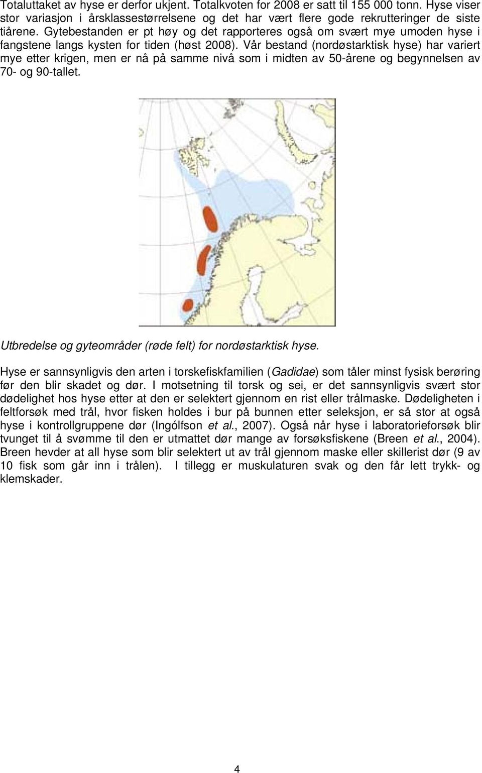 Vår bestand (nordøstarktisk hyse) har variert mye etter krigen, men er nå på samme nivå som i midten av 50-årene og begynnelsen av 70- og 90-tallet.