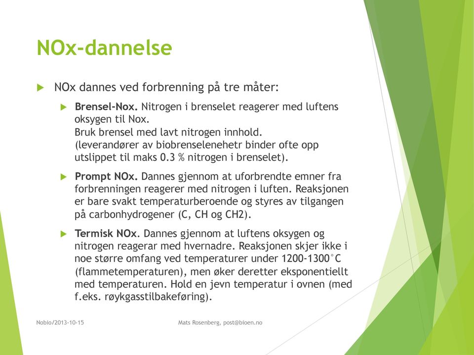 Dannes gjennom at uforbrendte emner fra forbrenningen reagerer med nitrogen i luften. Reaksjonen er bare svakt temperaturberoende og styres av tilgangen på carbonhydrogener (C, CH og CH2).