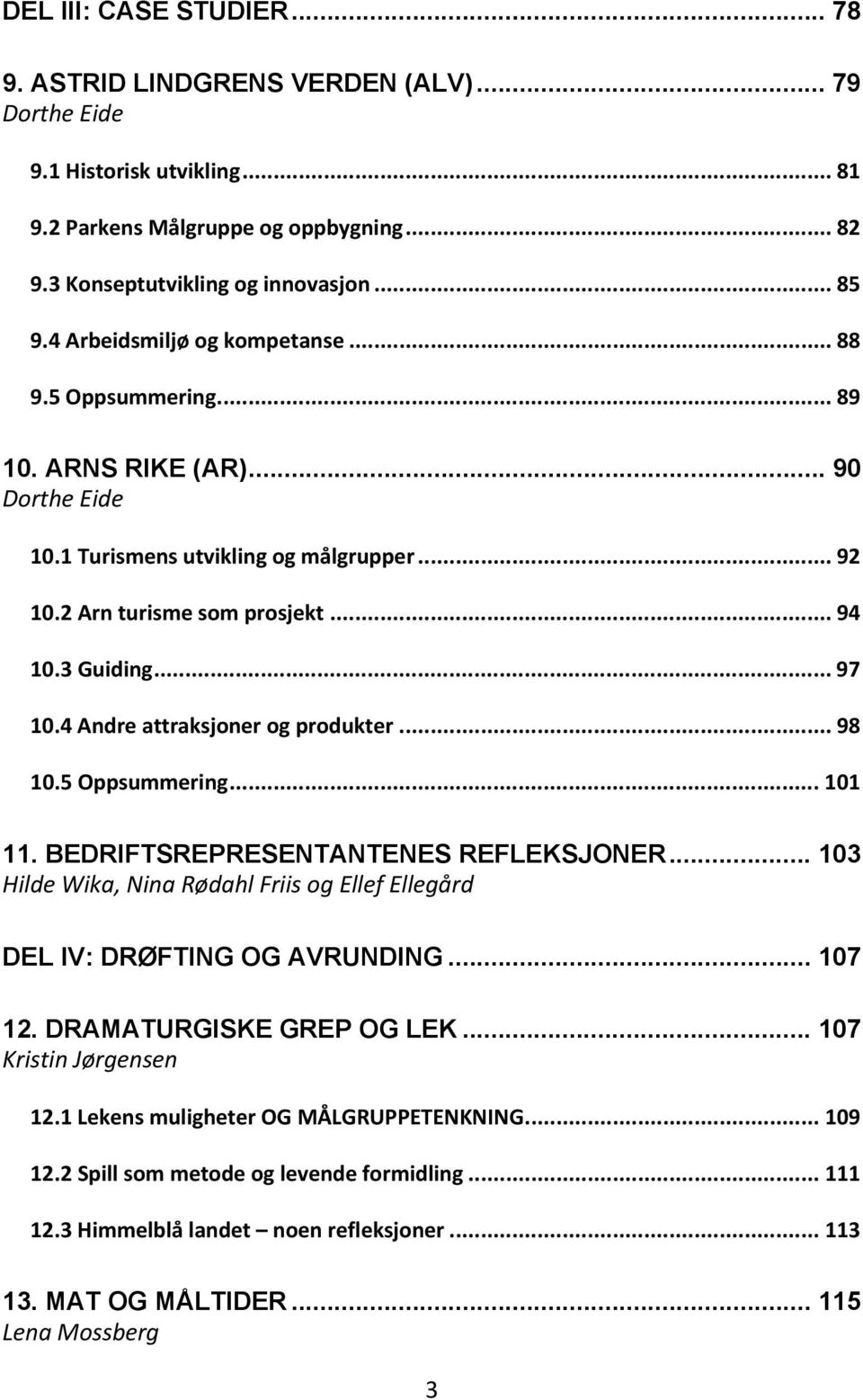 4 Andre attraksjoner og produkter... 98 10.5 Oppsummering... 101 11. BEDRIFTSREPRESENTANTENES REFLEKSJONER... 103 Hilde Wika, Nina Rødahl Friis og Ellef Ellegård DEL IV: DRØFTING OG AVRUNDING... 107 12.