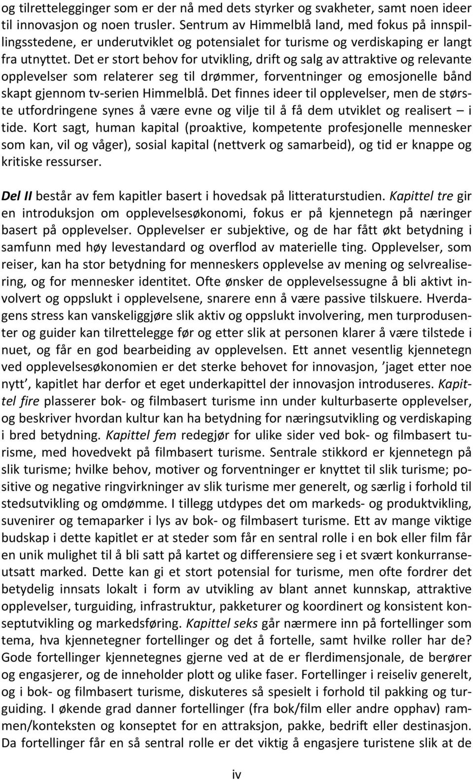 Det er stort behov for utvikling, drift og salg av attraktive og relevante opplevelser som relaterer seg til drømmer, forventninger og emosjonelle bånd skapt gjennom tv serien Himmelblå.