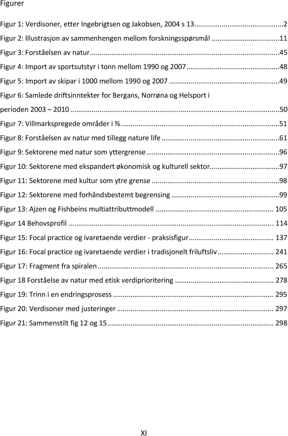 ..49 Figur 6: Samlede driftsinntekter for Bergans, Norrøna og Helsport i perioden 2003 2010...50 Figur 7: Villmarkspregede områder i %...51 Figur 8: Forståelsen av natur med tillegg nature life.