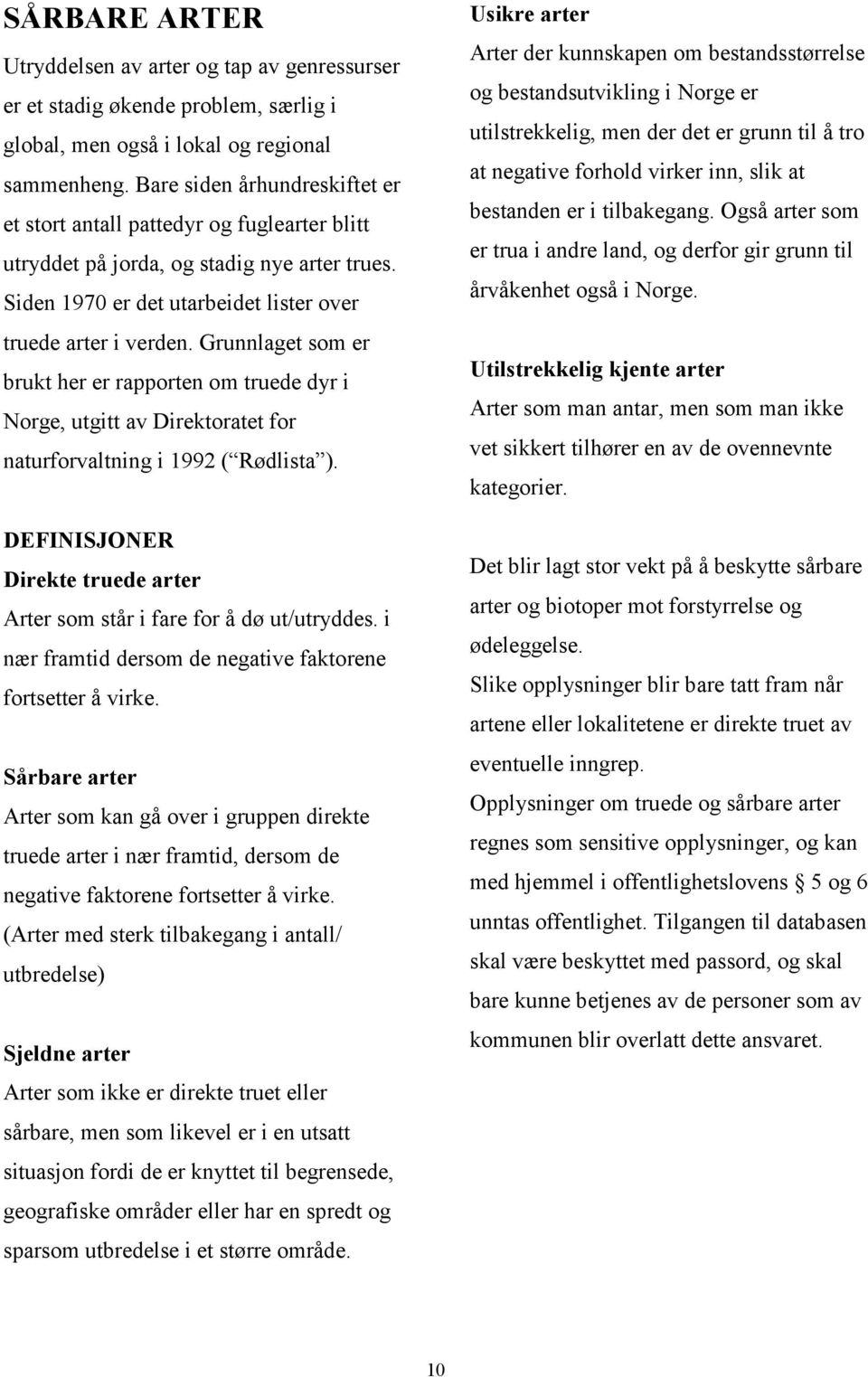 Grunnlaget som er brukt her er rapporten om truede dyr i Norge, utgitt av Direktoratet for naturforvaltning i 1992 ( Rødlista ).