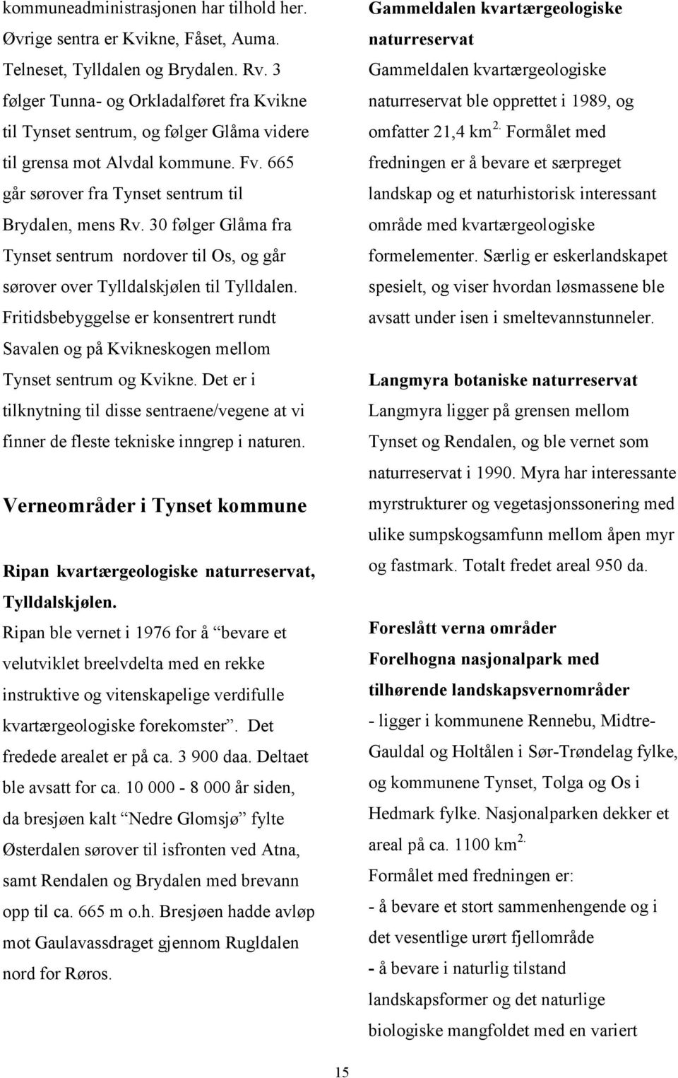 30 følger Glåma fra Tynset sentrum nordover til Os, og går sørover over Tylldalskjølen til Tylldalen. Fritidsbebyggelse er konsentrert rundt Savalen og på Kvikneskogen mellom Tynset sentrum og Kvikne.