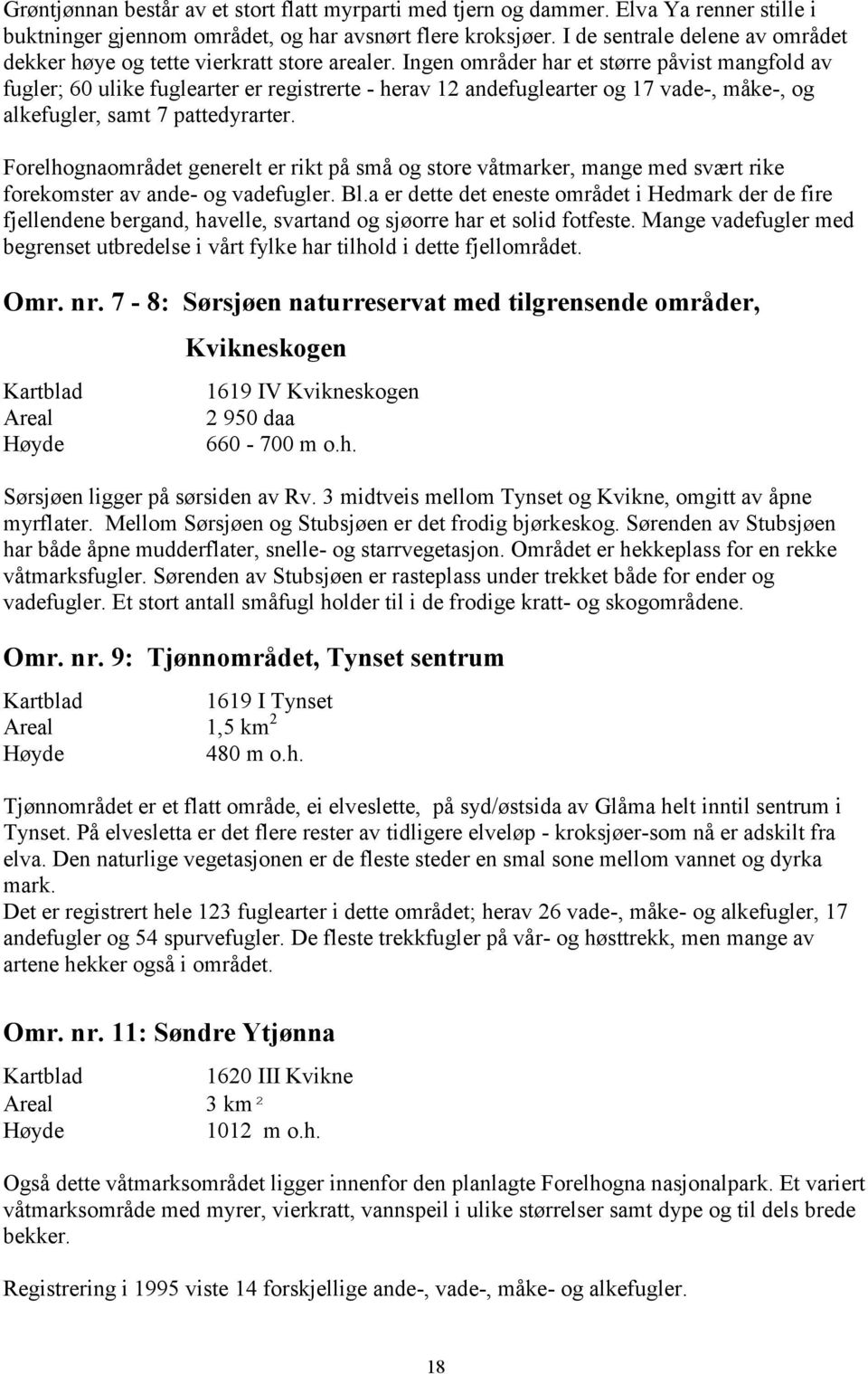 Ingen områder har et større påvist mangfold av fugler; 60 ulike fuglearter er registrerte - herav 12 andefuglearter og 17 vade-, måke-, og alkefugler, samt 7 pattedyrarter.