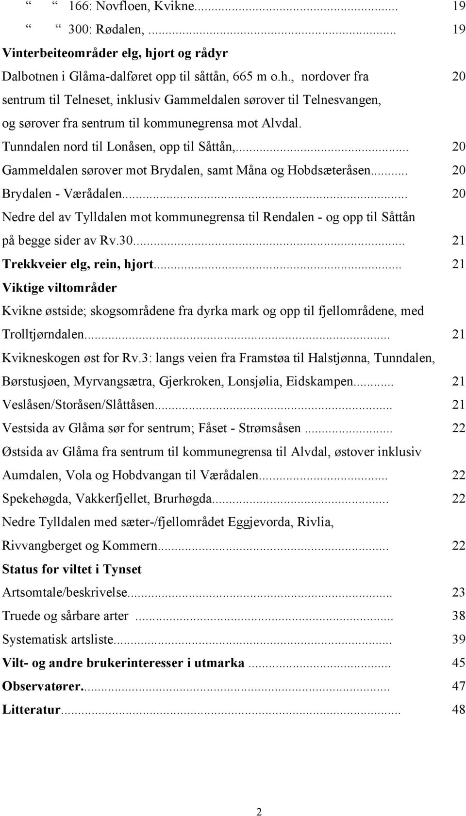 , nordover fra 20 sentrum til Telneset, inklusiv Gammeldalen sørover til Telnesvangen, og sørover fra sentrum til kommunegrensa mot Alvdal. Tunndalen nord til Lonåsen, opp til Såttån,.