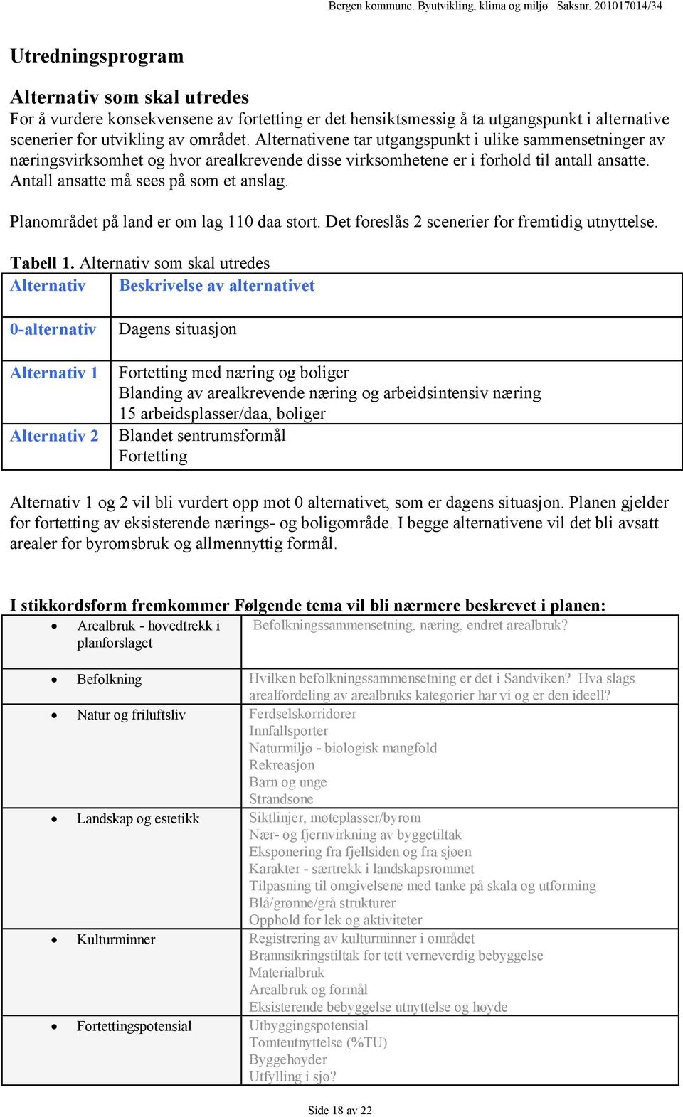 Planområdet på land er om lag 110 daa stort. Det foreslås 2 scenerier for fremtidig utnyttelse. Tabell 1.