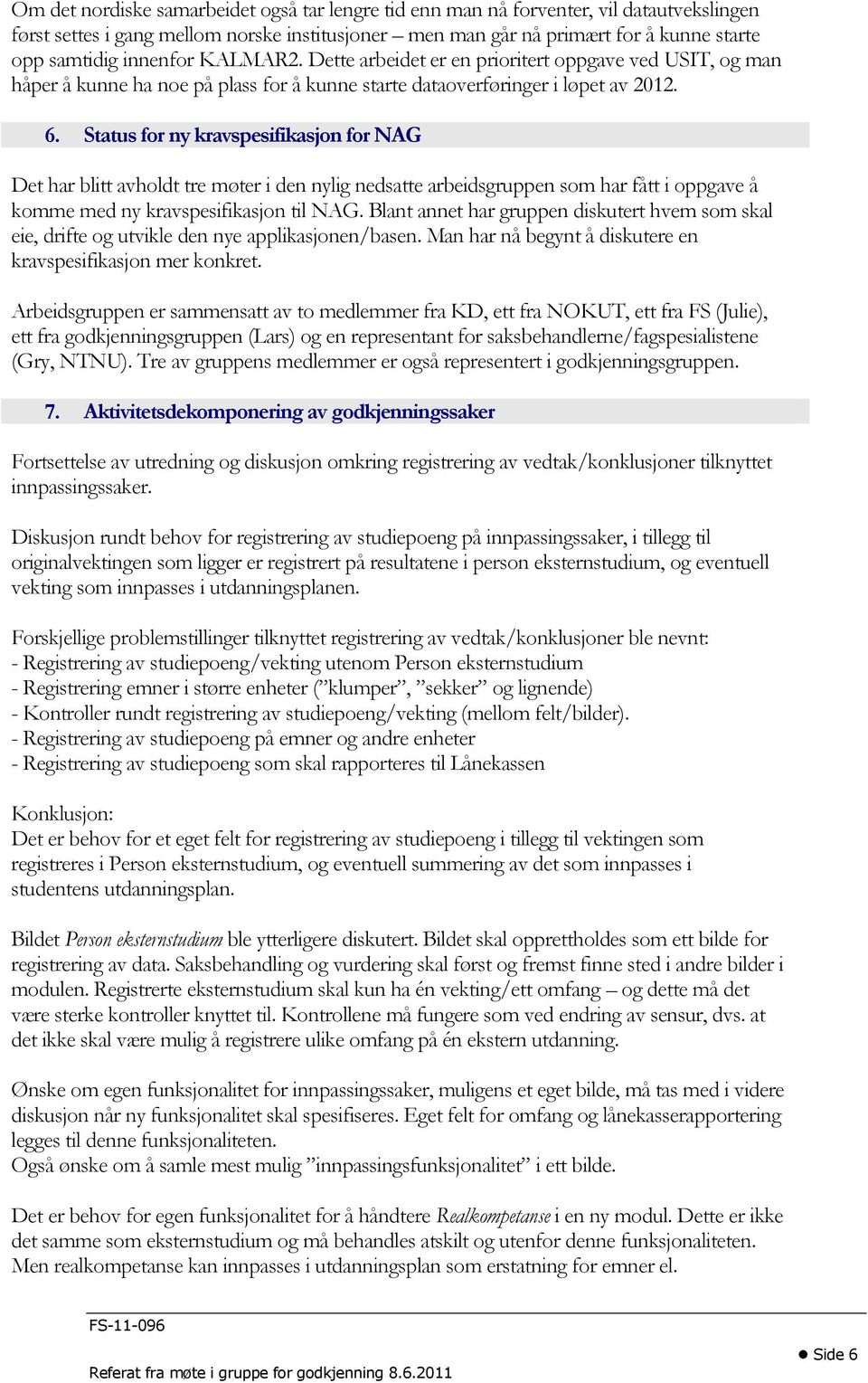 Status for ny kravspesifikasjon for NAG Det har blitt avholdt tre møter i den nylig nedsatte arbeidsgruppen som har fått i oppgave å komme med ny kravspesifikasjon til NAG.